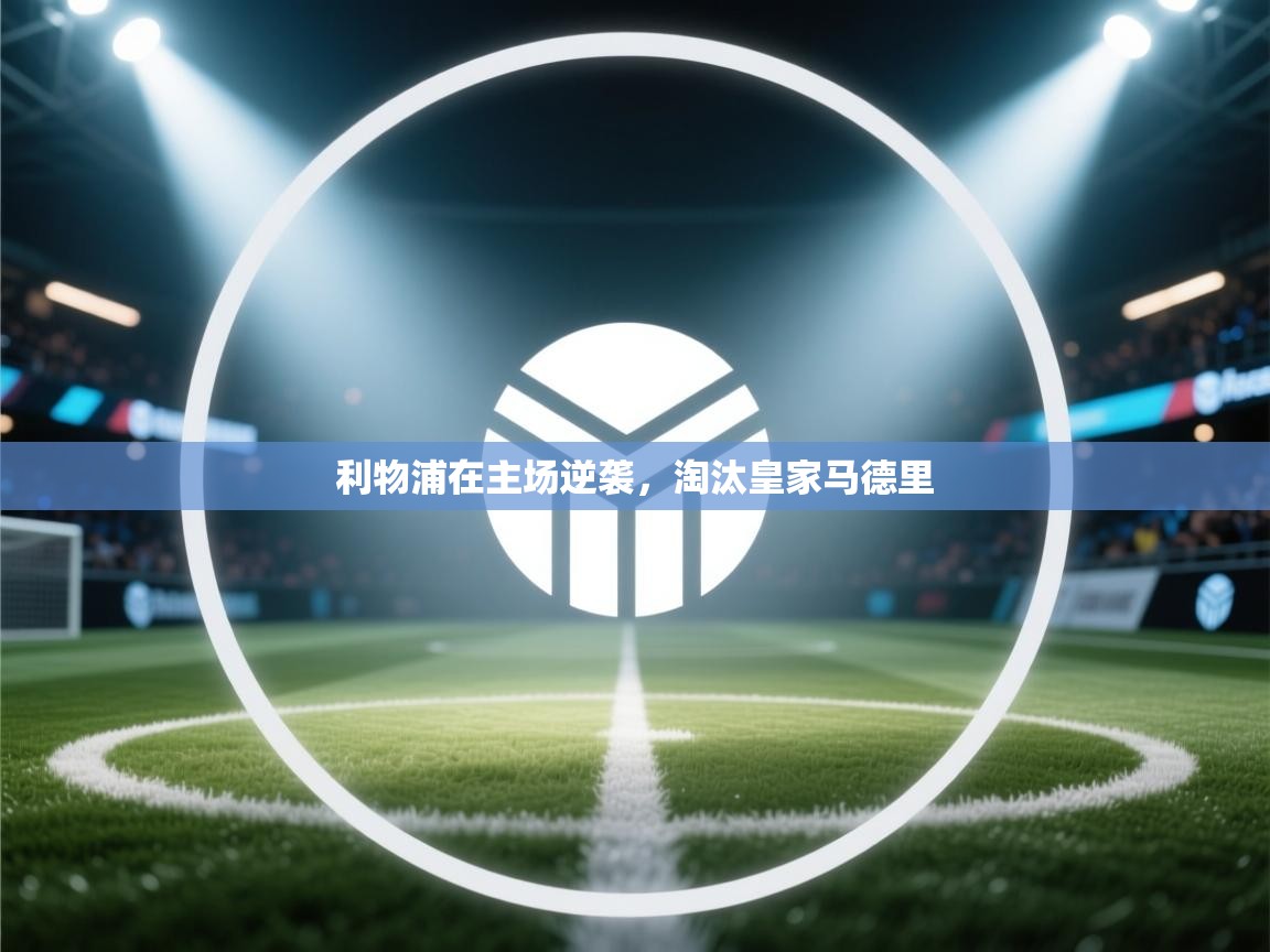 利物浦在主场逆袭，淘汰皇家马德里  第1张