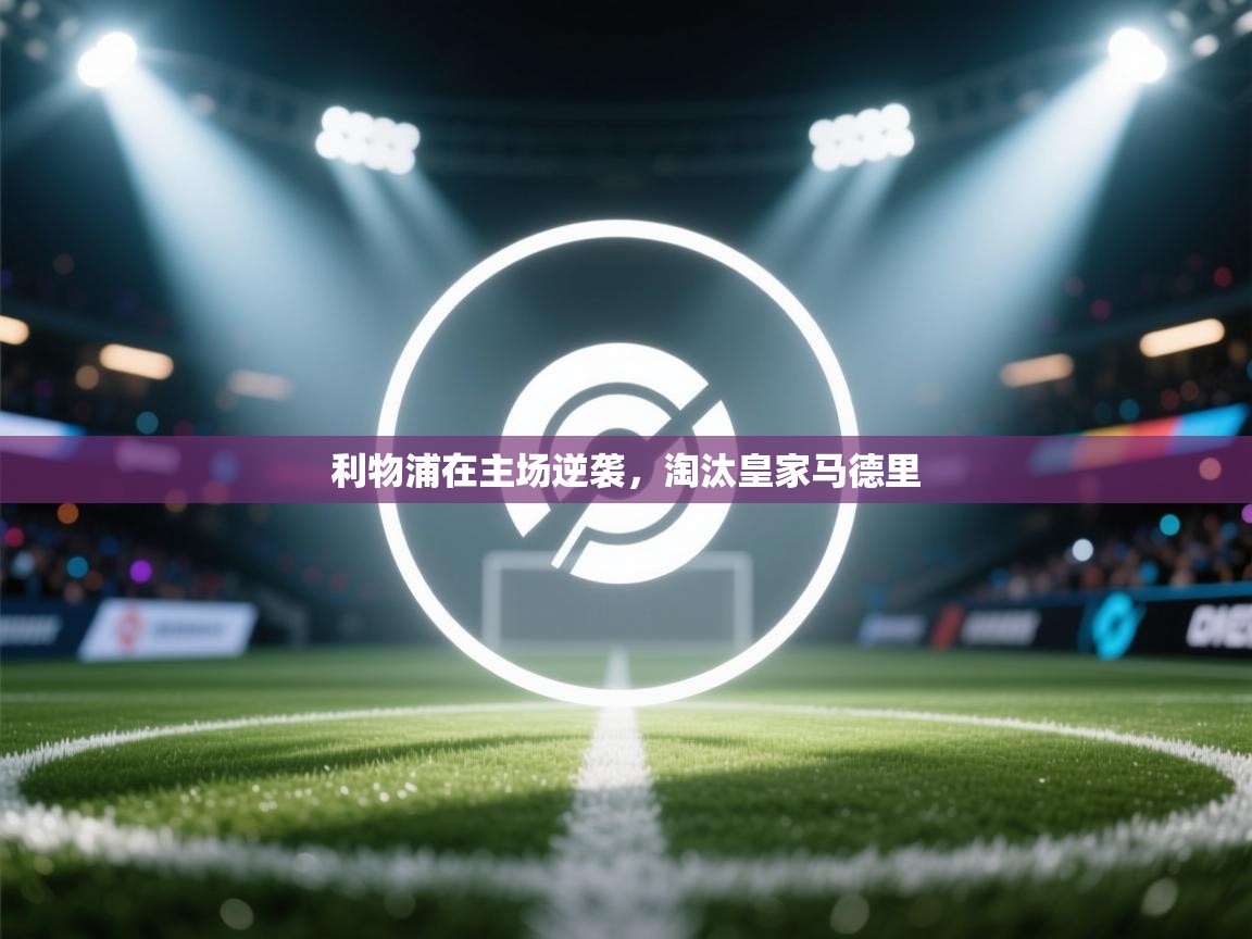 利物浦在主场逆袭，淘汰皇家马德里  第2张