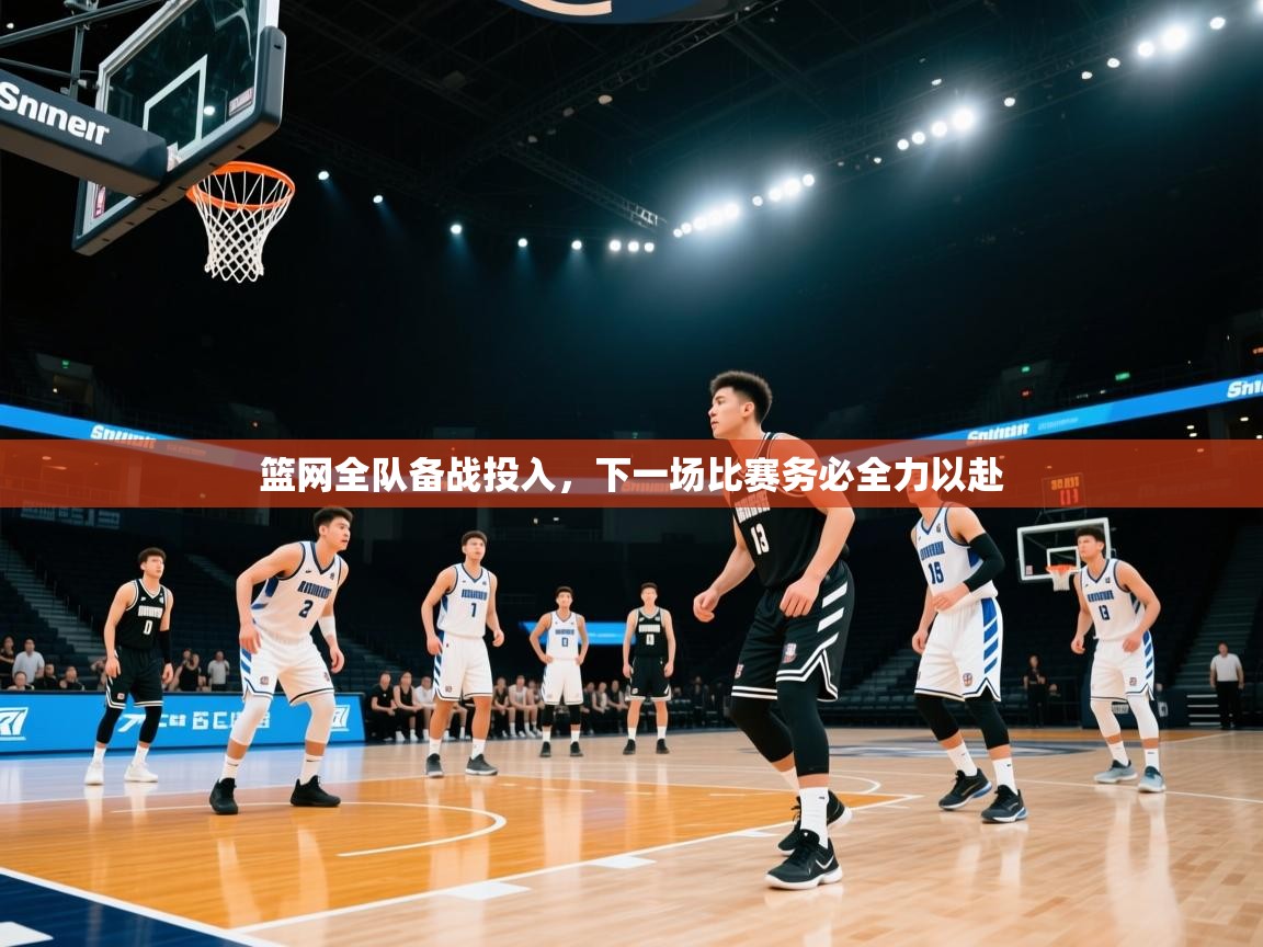 篮网全队备战投入,下一场比赛务必全力以赴 第1张