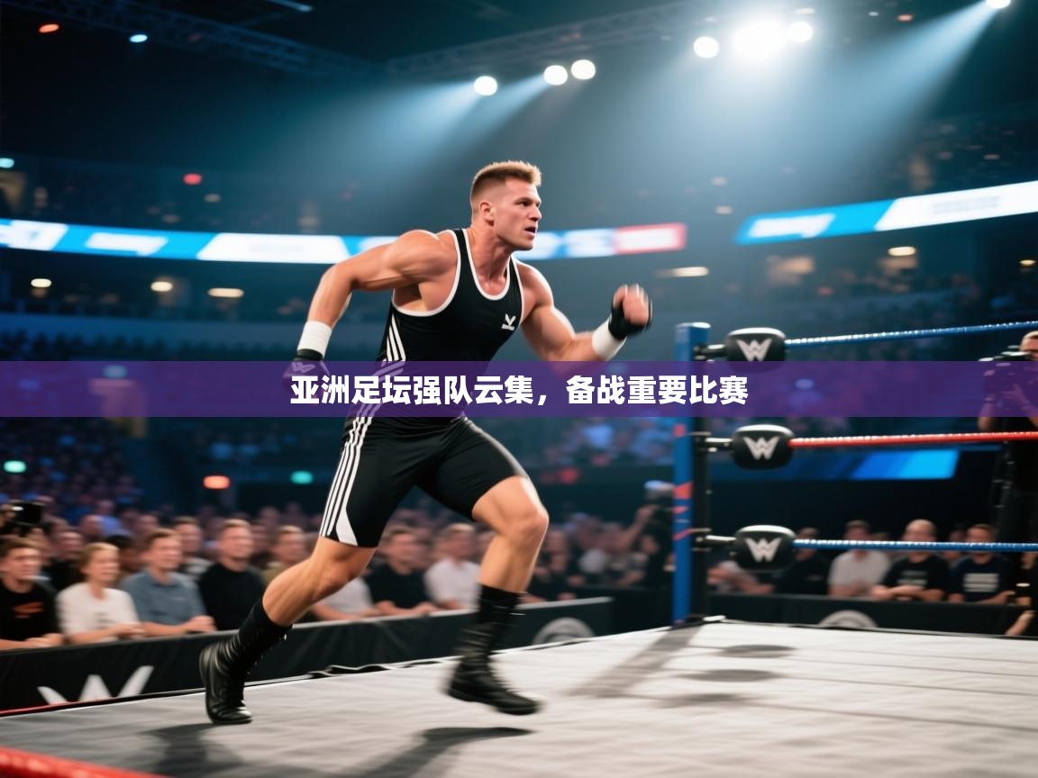 亚洲足坛强队云集,备战重要比赛 第1张