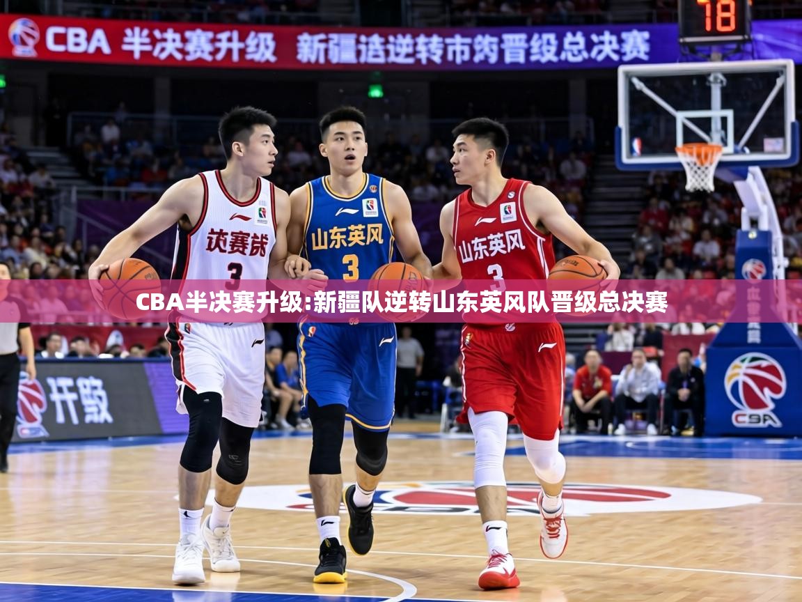 CBA半决赛升级:新疆队逆转山东英风队晋级总决赛  第2张