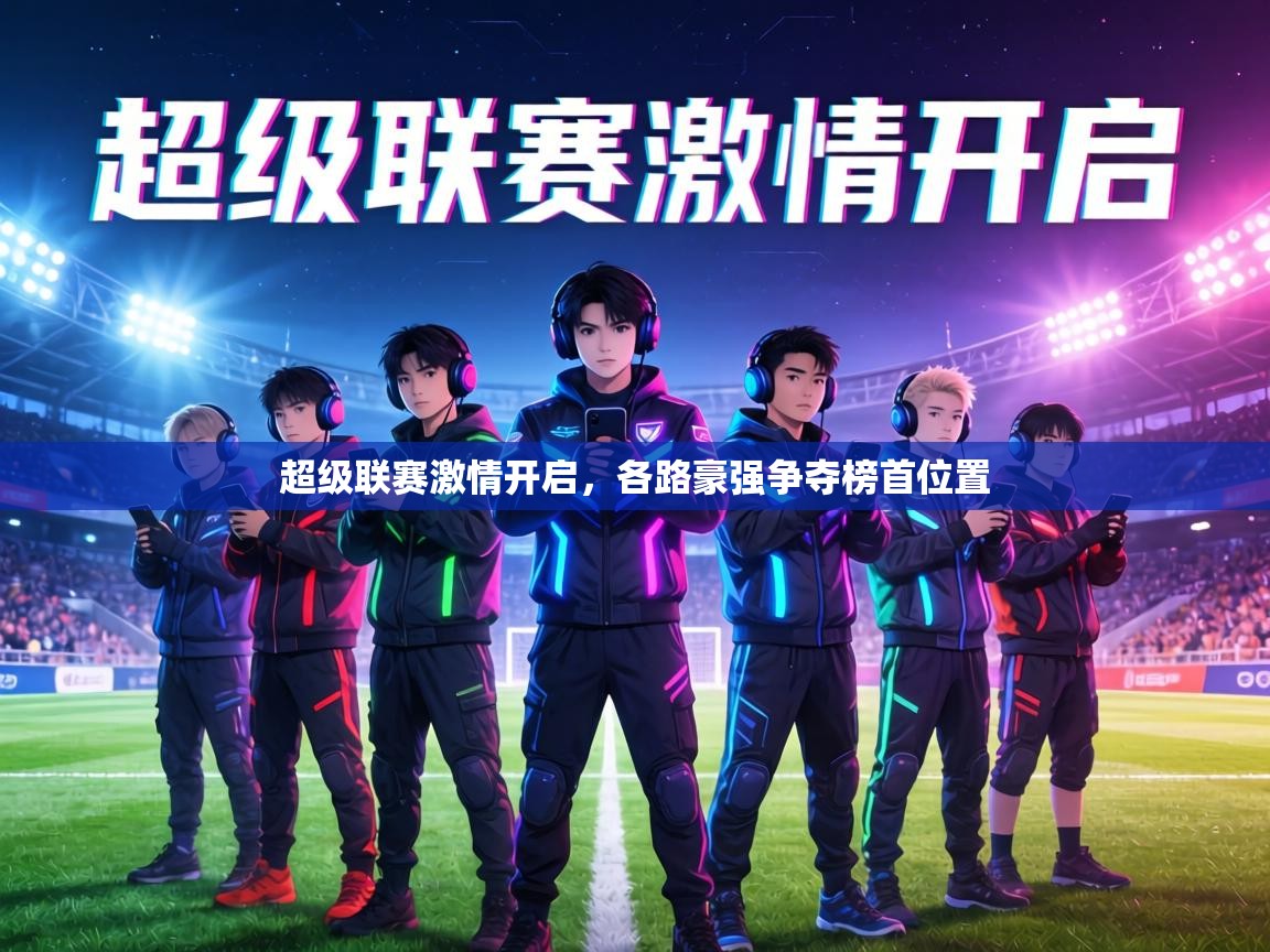 超级联赛激情开启,各路豪强争夺榜首位置 第1张